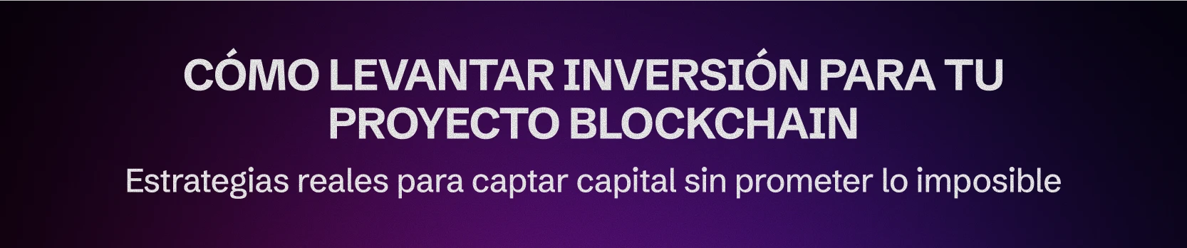 Cómo levantar inversión para tu proyecto blockchain (sin vender humo)