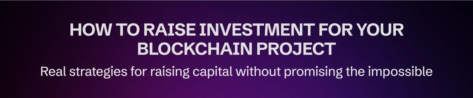 How to raise investment for your blockchain project: Real and effective strategies